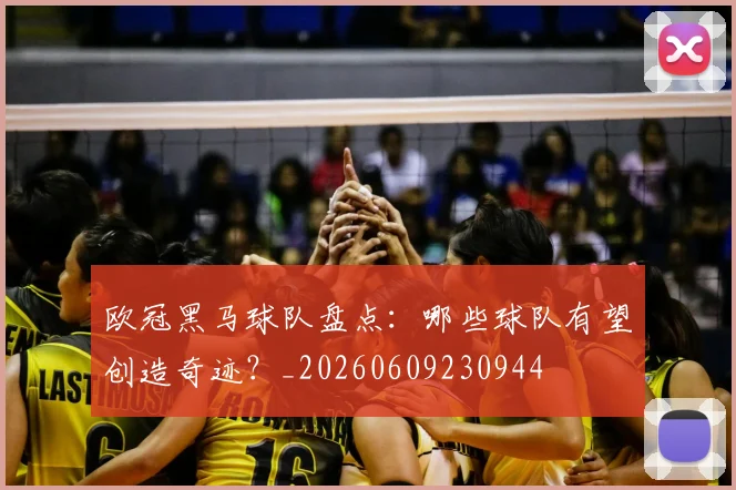 欧冠黑马球队盘点：哪些球队有望创造奇迹？_20260609230944