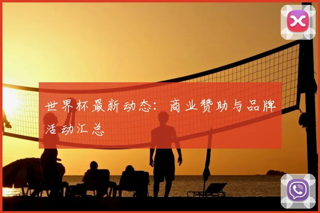 世界杯最新动态：商业赞助与品牌活动汇总
