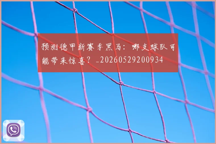 预测德甲新赛季黑马：哪支球队可能带来惊喜？_20260529200934