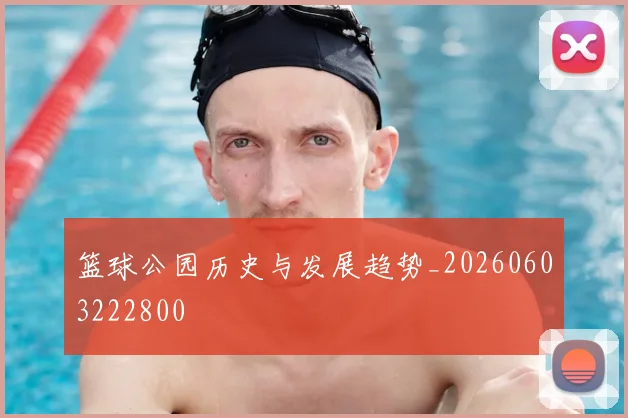 篮球公园历史与发展趋势_20260603222800