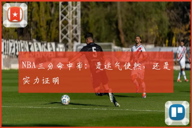 NBA三分命中率:是运气使然,还是实力证明